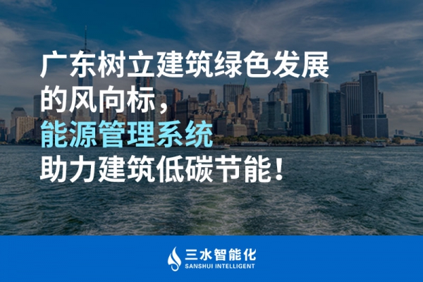 廣東樹立建筑綠色發(fā)展的風(fēng)向標(biāo)，能源管理系統(tǒng)助力建筑低碳節(jié)能！