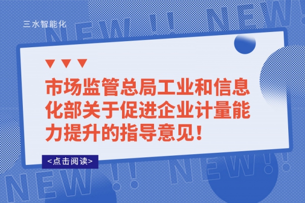 市場監(jiān)管總局工業(yè)和信息化部關(guān)于促進企業(yè)計量能力提升的指導(dǎo)意見！