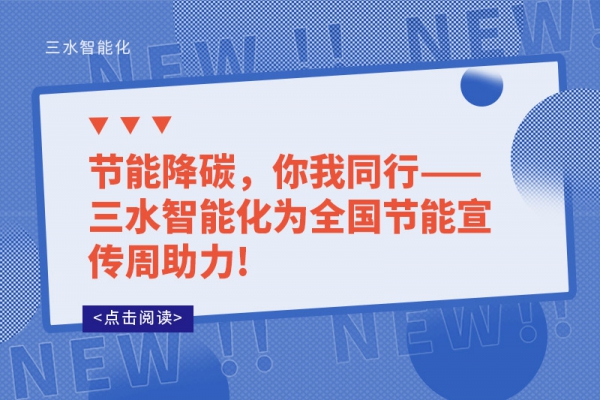 節(jié)能降碳，你我同行——三水智能化為全國節(jié)能宣傳周助力!