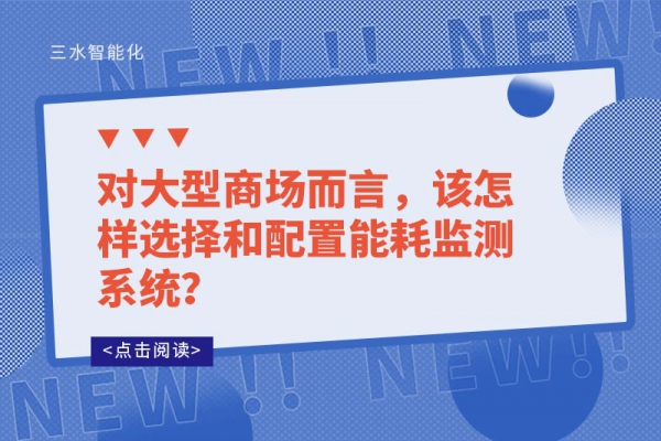 對(duì)大型商場(chǎng)而言，該怎樣選擇和配置能耗監(jiān)測(cè)系統(tǒng)？