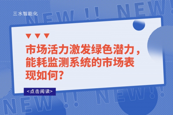 市場(chǎng)活力激發(fā)綠色潛力，能耗監(jiān)測(cè)系統(tǒng)的市場(chǎng)表現(xiàn)如何?