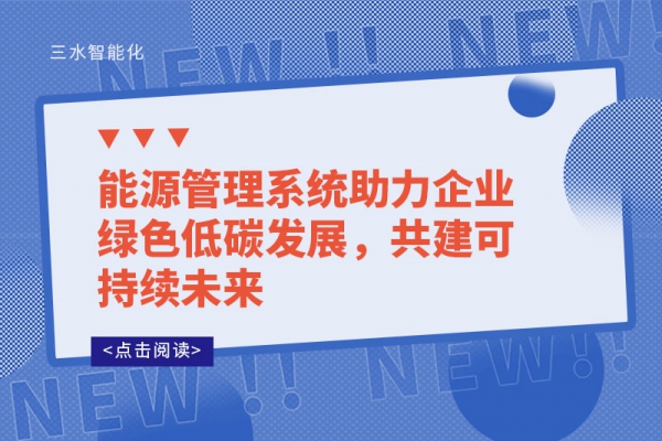 能源管理系統(tǒng)助力企業(yè)綠色低碳發(fā)展，共建可持續(xù)未來(lái)